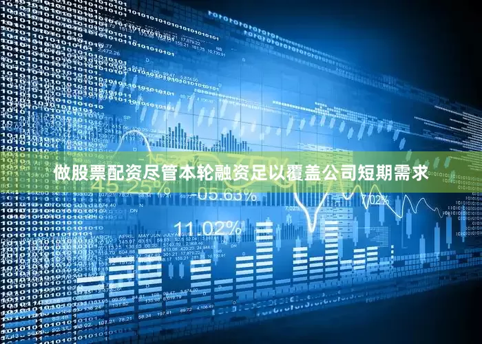 做股票配资尽管本轮融资足以覆盖公司短期需求