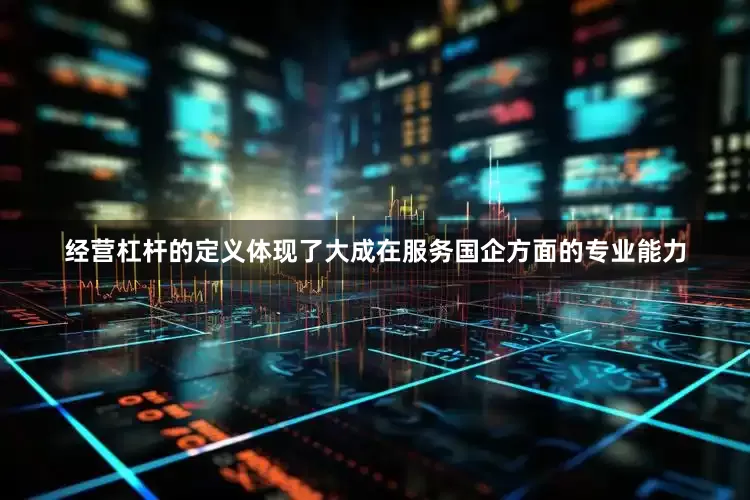 经营杠杆的定义体现了大成在服务国企方面的专业能力