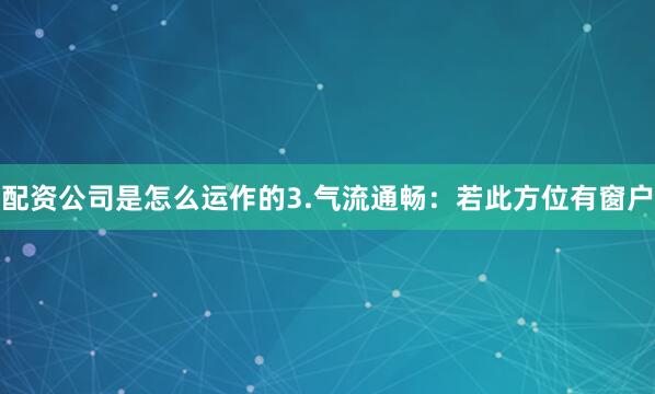 配资公司是怎么运作的3.气流通畅：若此方位有窗户