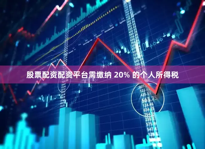 股票配资配资平台需缴纳 20% 的个人所得税
