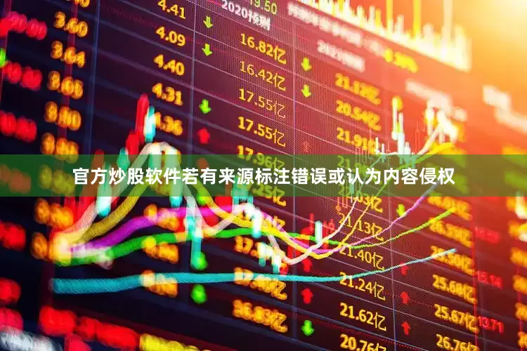 官方炒股软件若有来源标注错误或认为内容侵权