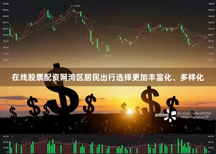 在线股票配资网湾区居民出行选择更加丰富化、多样化