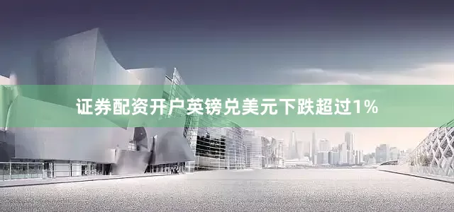 证券配资开户英镑兑美元下跌超过1%