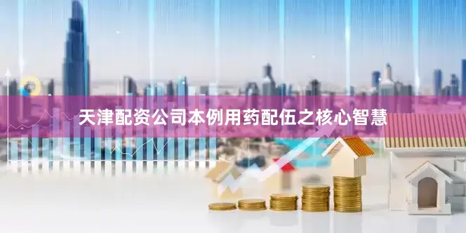 天津配资公司本例用药配伍之核心智慧