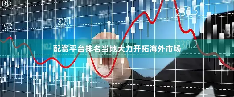 配资平台排名当地大力开拓海外市场