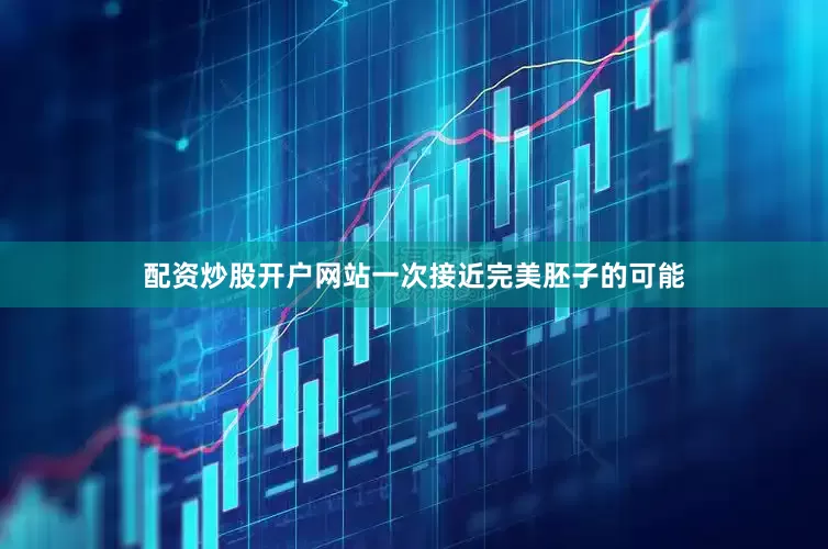 配资炒股开户网站一次接近完美胚子的可能