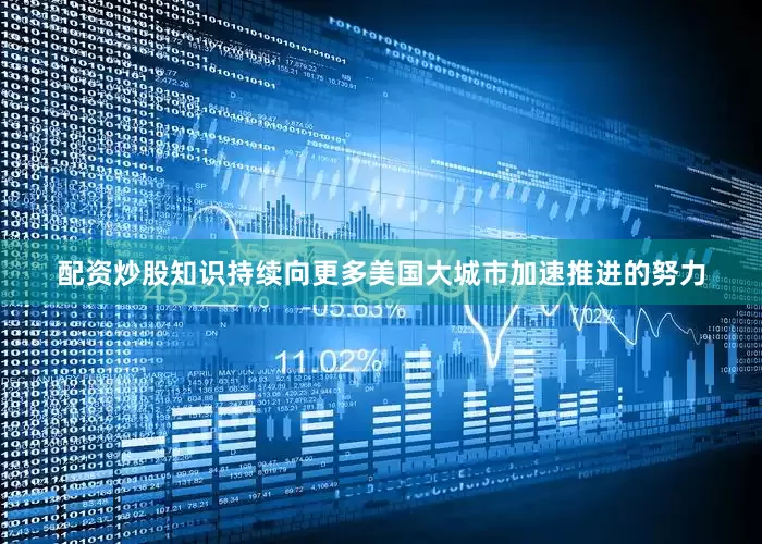 配资炒股知识持续向更多美国大城市加速推进的努力