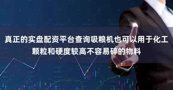 真正的实盘配资平台查询吸粮机也可以用于化工颗粒和硬度较高不容易碎的物料