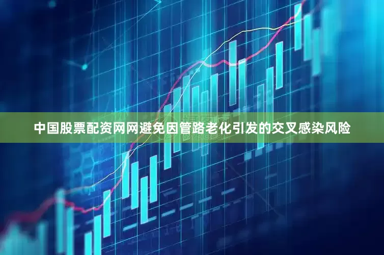 中国股票配资网网避免因管路老化引发的交叉感染风险