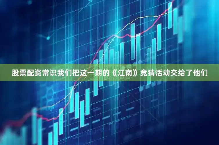 股票配资常识我们把这一期的《江南》竞猜活动交给了他们