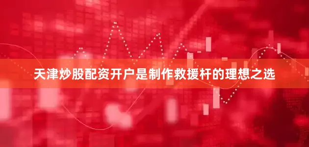 天津炒股配资开户是制作救援杆的理想之选