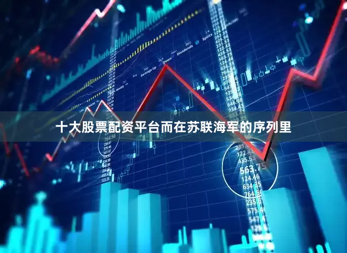 十大股票配资平台而在苏联海军的序列里