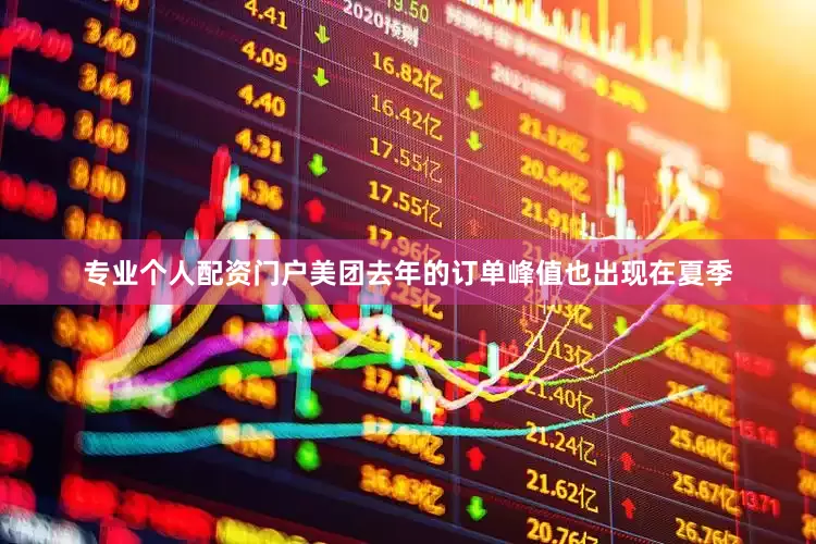 专业个人配资门户美团去年的订单峰值也出现在夏季
