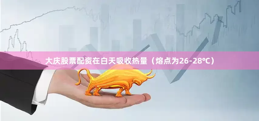 大庆股票配资在白天吸收热量（熔点为26-28℃）