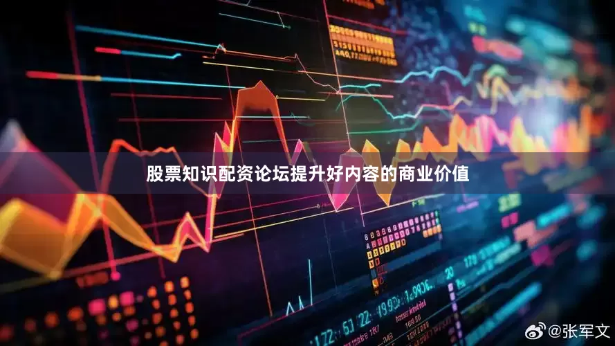 股票知识配资论坛提升好内容的商业价值