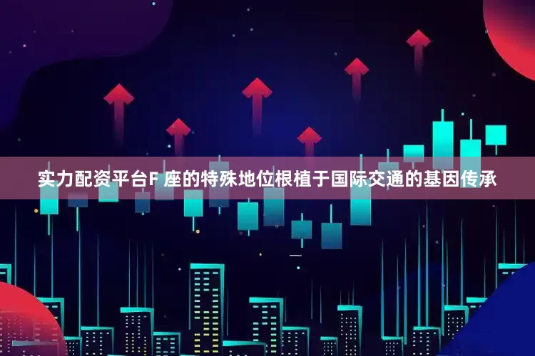 实力配资平台F 座的特殊地位根植于国际交通的基因传承