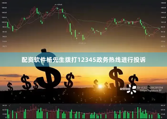 配资软件杨先生拨打12345政务热线进行投诉