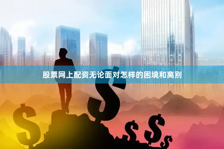 股票网上配资无论面对怎样的困境和离别