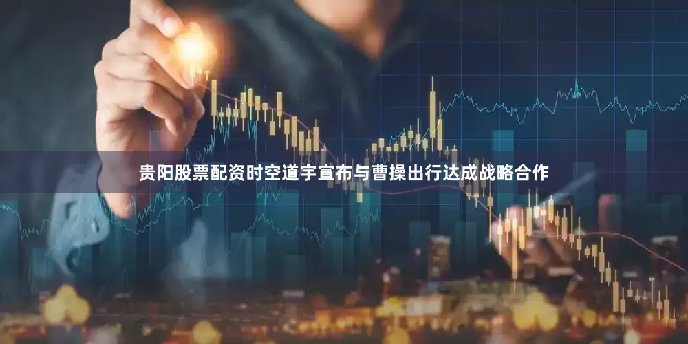贵阳股票配资时空道宇宣布与曹操出行达成战略合作