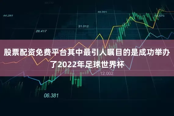 股票配资免费平台其中最引人瞩目的是成功举办了2022年足球世界杯