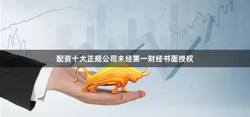 配资十大正规公司未经第一财经书面授权