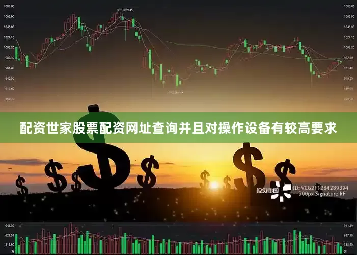 配资世家股票配资网址查询并且对操作设备有较高要求
