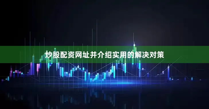 炒股配资网址并介绍实用的解决对策