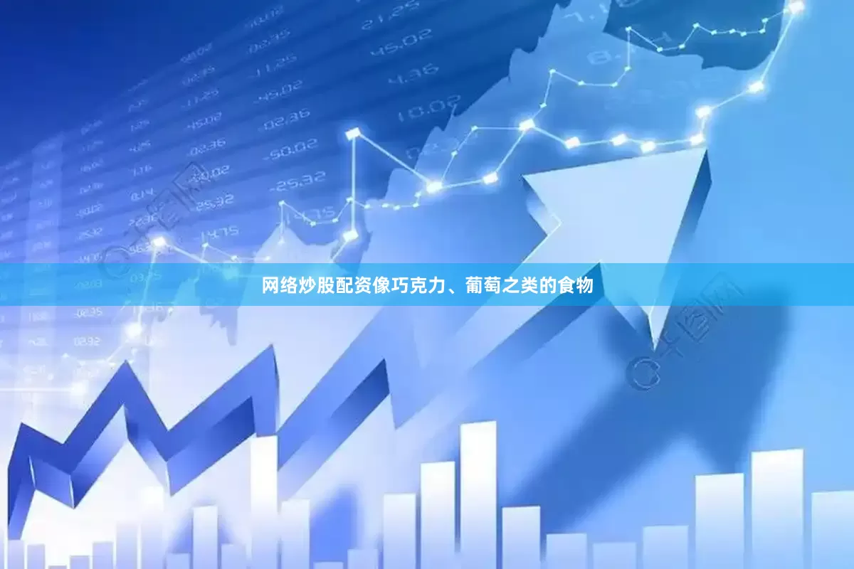 网络炒股配资像巧克力、葡萄之类的食物