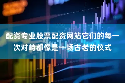 配资专业股票配资网站它们的每一次对峙都像是一场古老的仪式