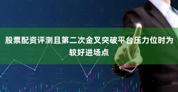 股票配资评测且第二次金叉突破平台压力位时为较好进场点