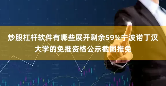 炒股杠杆软件有哪些展开剩余59%宁波诺丁汉大学的免推资格公示截图推免