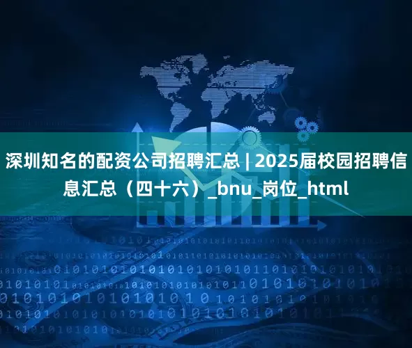 深圳知名的配资公司招聘汇总 | 2025届校园招聘信息汇总（四十六）_bnu_岗位_html