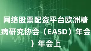 网络股票配资平台欧洲糖尿病研究协会（EASD）年会上