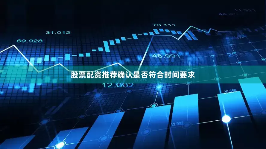 股票配资推荐确认是否符合时间要求