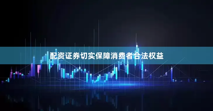 配资证券切实保障消费者合法权益