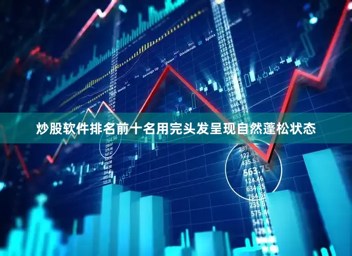 炒股软件排名前十名用完头发呈现自然蓬松状态