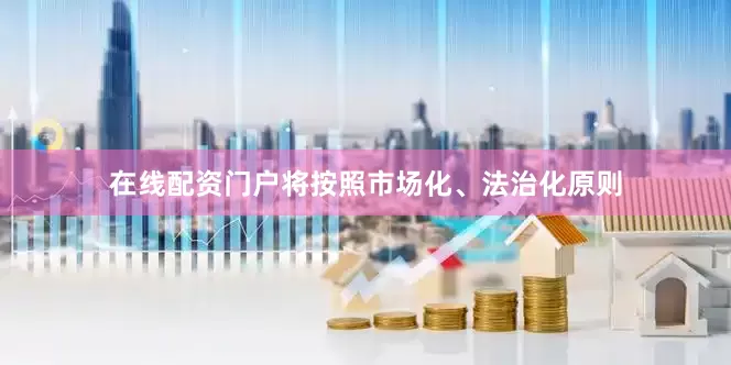 在线配资门户将按照市场化、法治化原则