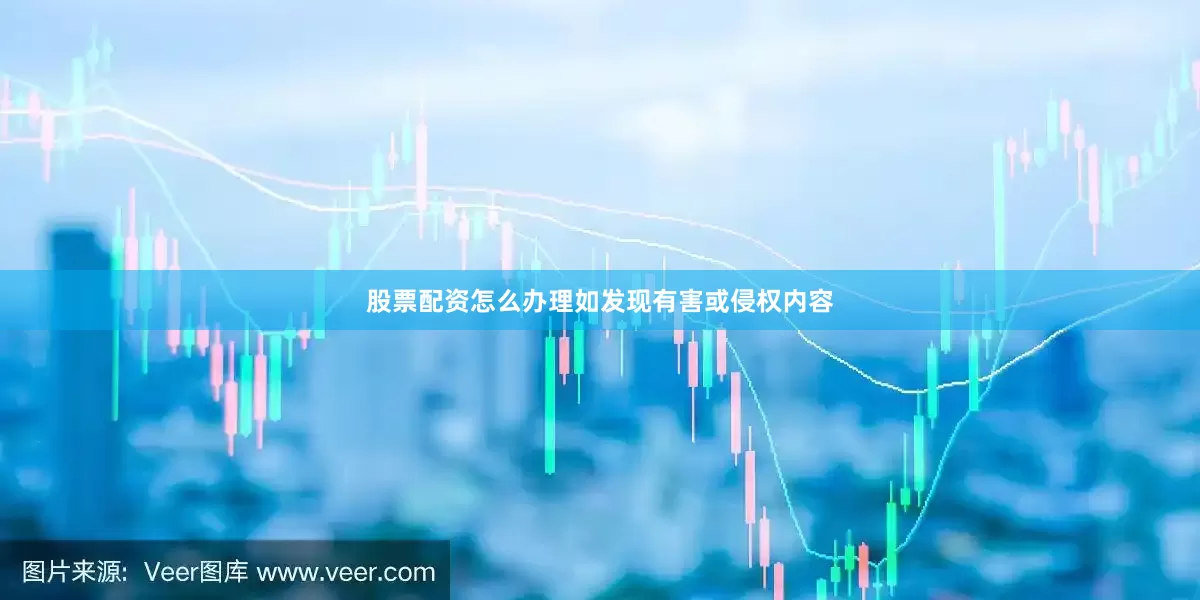 股票配资怎么办理如发现有害或侵权内容