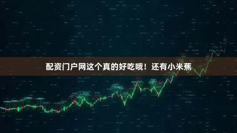 配资门户网这个真的好吃哦！还有小米蕉