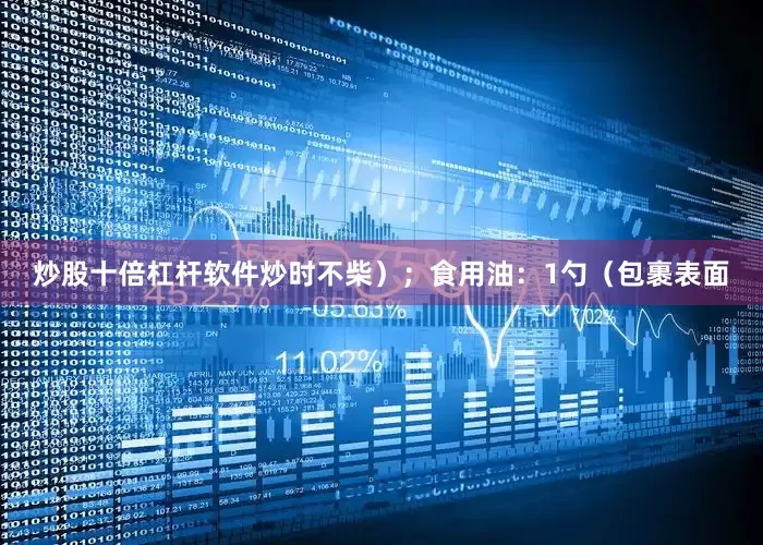 炒股十倍杠杆软件炒时不柴）；食用油：1勺（包裹表面