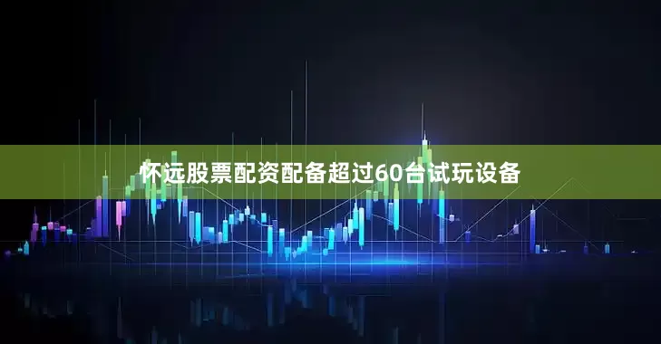 怀远股票配资配备超过60台试玩设备